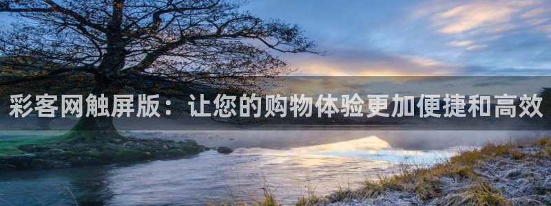 彩易通app下载：彩客网触屏版：让您的购物体验更加便捷和高效