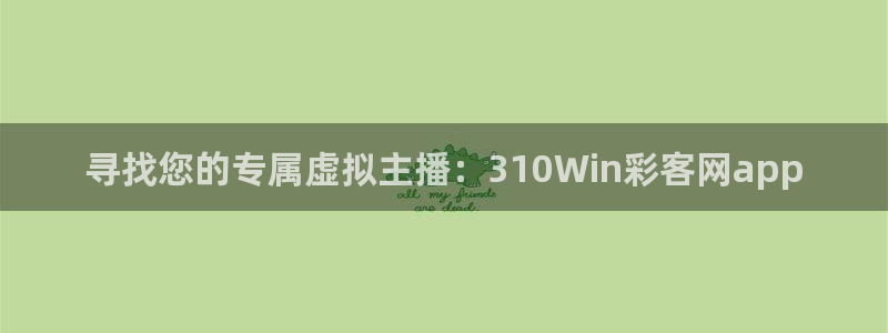 彩易通app下载：寻找您的专属虚拟主播：310Win彩客网app