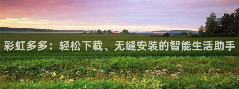 彩易通手机版官网：彩虹多多：轻松下载、无缝安装的智能生活助手