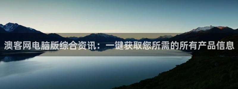 彩易通手机版官网：澳客网电脑版综合资讯：一键获取您所需的所有产品信息