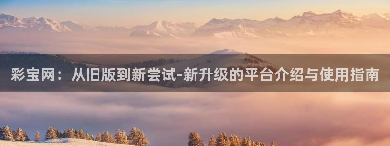 彩易通：彩宝网：从旧版到新尝试-新升级的平台介绍与使用指南