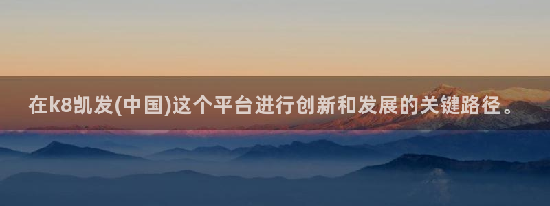 彩易通选号工具：在k8凯发(中国)这个平台进行创新和发展的关键路径。